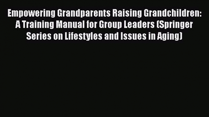 PDF Empowering Grandparents Raising Grandchildren: A Training Manual for Group Leaders (Springer