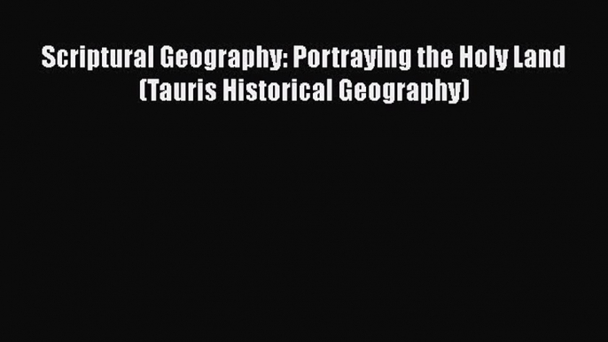 [PDF Download] Scriptural Geography: Portraying the Holy Land (Tauris Historical Geography)