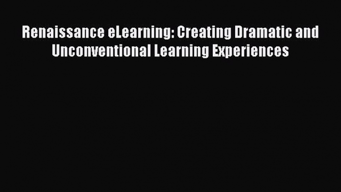 PDF Download Renaissance eLearning: Creating Dramatic and Unconventional Learning Experiences