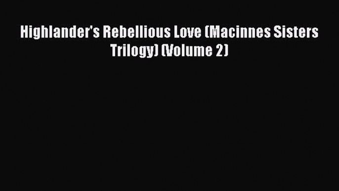 [PDF Download] Highlander's Rebellious Love (Macinnes Sisters Trilogy) (Volume 2) [PDF] Full