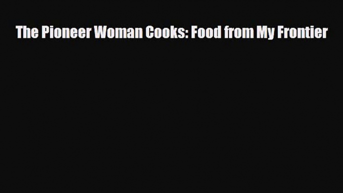 [PDF Download] The Pioneer Woman Cooks: Food from My Frontier [Download] Full Ebook