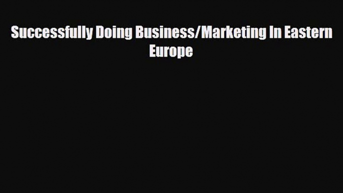 [PDF Download] Successfully Doing Business/Marketing In Eastern Europe [Read] Full Ebook