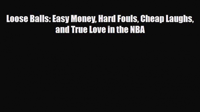 [PDF Download] Loose Balls: Easy Money Hard Fouls Cheap Laughs and True Love in the NBA [Read]