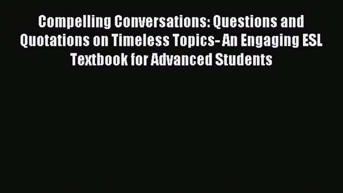 (PDF Download) Compelling Conversations: Questions and Quotations on Timeless Topics- An Engaging