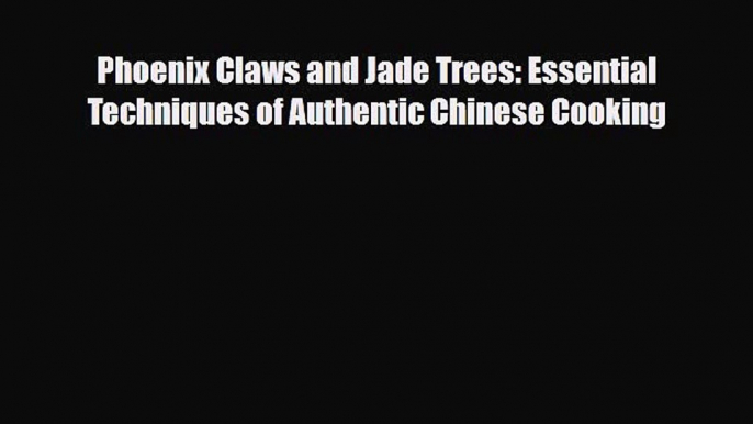 [PDF Download] Phoenix Claws and Jade Trees: Essential Techniques of Authentic Chinese Cooking