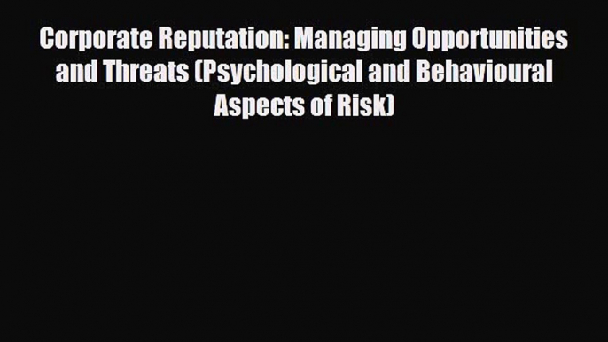 [PDF Download] Corporate Reputation: Managing Opportunities and Threats (Psychological and