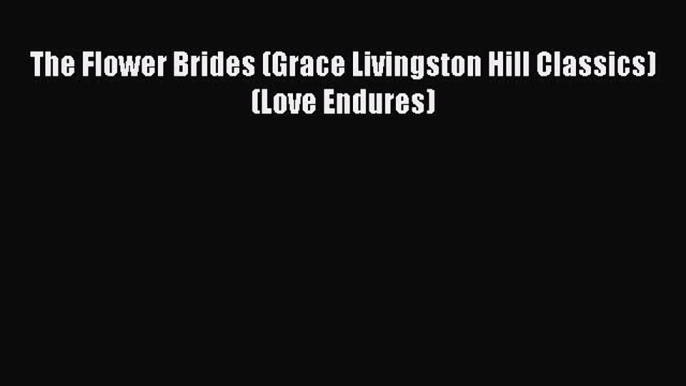 [PDF Download] The Flower Brides (Grace Livingston Hill Classics) (Love Endures) [Read] Online