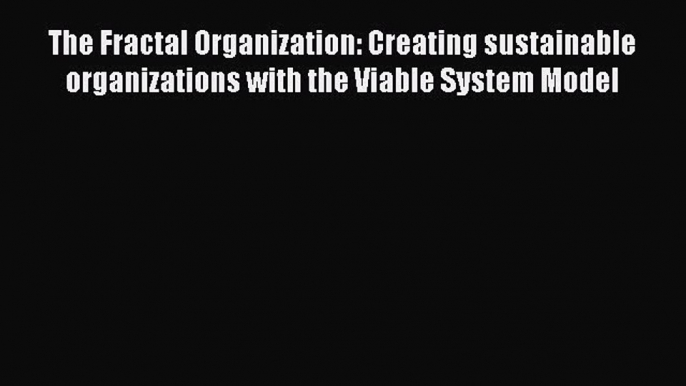 [PDF Download] The Fractal Organization: Creating sustainable organizations with the Viable