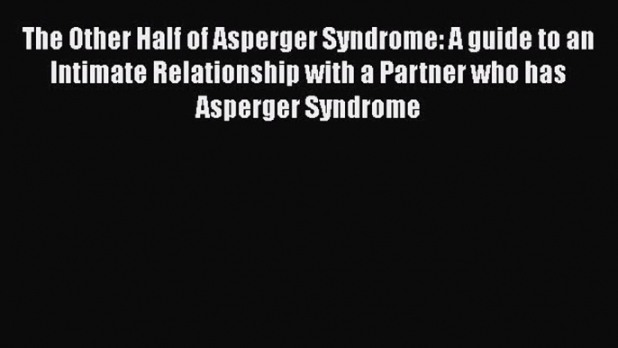 [PDF Download] The Other Half of Asperger Syndrome: A guide to an Intimate Relationship with