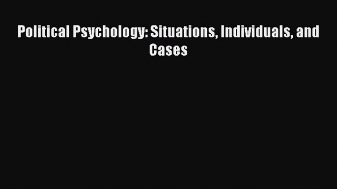 [PDF Download] Political Psychology: Situations Individuals and Cases [PDF] Online