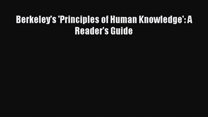 [PDF Download] Berkeley's 'Principles of Human Knowledge': A Reader's Guide [PDF] Online