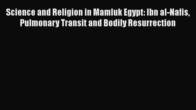 [PDF Download] Science and Religion in Mamluk Egypt: Ibn al-Nafis Pulmonary Transit and Bodily