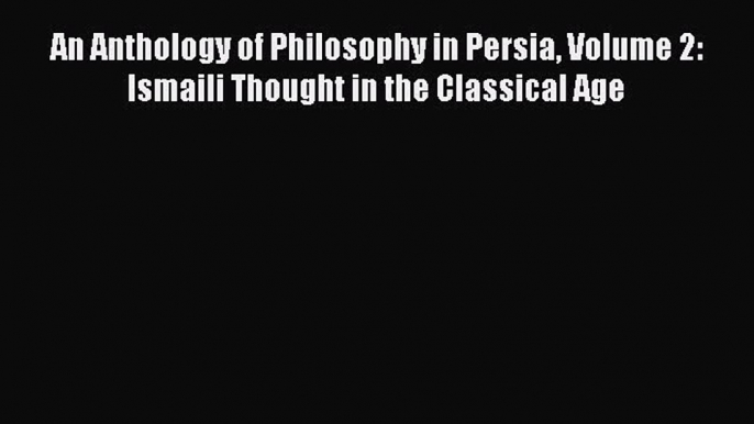 [PDF Download] An Anthology of Philosophy in Persia Volume 2: Ismaili Thought in the Classical