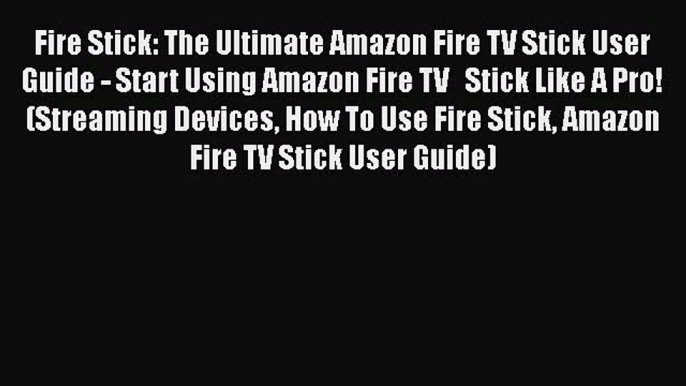 [PDF Download] Fire Stick: The Ultimate Amazon Fire TV Stick User Guide - Start Using Amazon