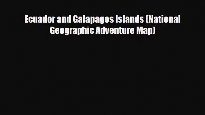 [PDF Download] Ecuador and Galapagos Islands (National Geographic Adventure Map) [Read] Online