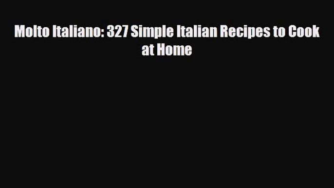 [PDF Download] Molto Italiano: 327 Simple Italian Recipes to Cook at Home [Download] Full Ebook