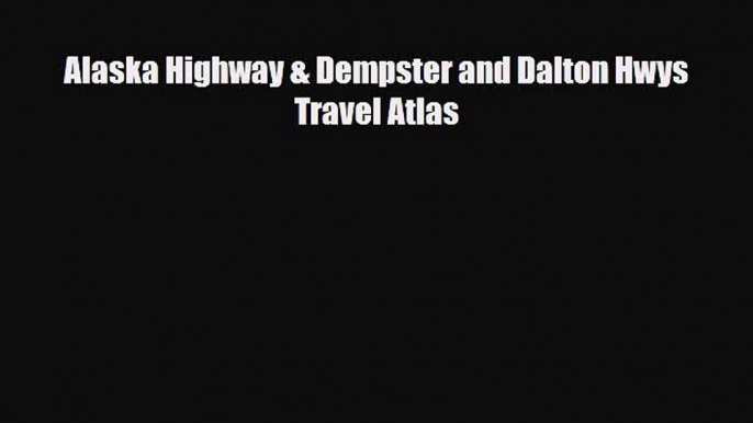 [PDF Download] Alaska Highway & Dempster and Dalton Hwys Travel Atlas [Download] Full Ebook