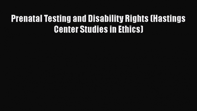 [PDF Download] Prenatal Testing and Disability Rights (Hastings Center Studies in Ethics)