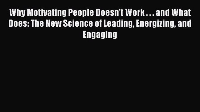 [PDF Download] Why Motivating People Doesn't Work . . . and What Does: The New Science of Leading