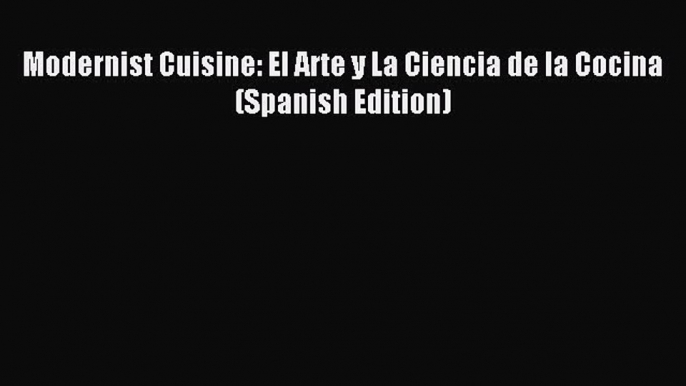 (PDF Download) Modernist Cuisine: El Arte y La Ciencia de la Cocina (Spanish Edition) Read