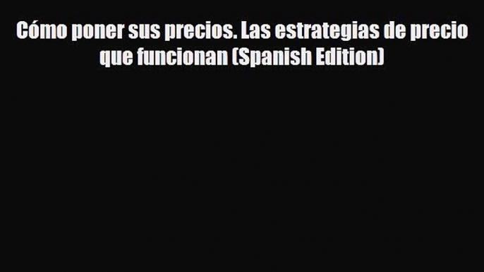 [PDF Download] Cómo poner sus precios. Las estrategias de precio que funcionan (Spanish Edition)