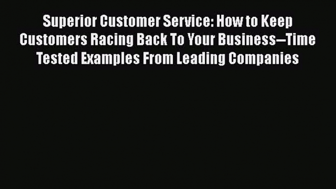 [PDF Download] Superior Customer Service: How to Keep Customers Racing Back To Your Business--Time