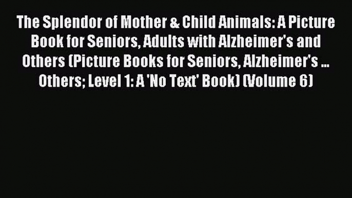 (PDF Download) The Splendor of Mother & Child Animals: A Picture Book for Seniors Adults with