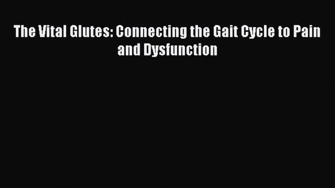 (PDF Download) The Vital Glutes: Connecting the Gait Cycle to Pain and Dysfunction PDF