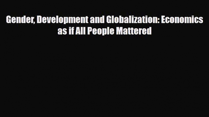 [PDF Download] Gender Development and Globalization: Economics as if All People Mattered [Download]