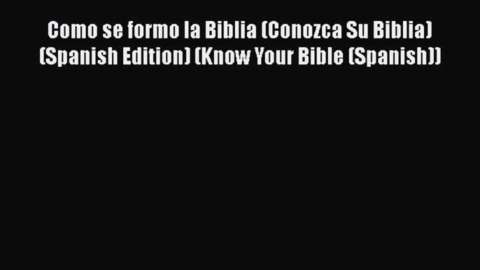 [PDF Download] Como se formo la Biblia (Conozca Su Biblia) (Spanish Edition) (Know Your Bible