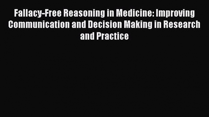 [PDF Download] Fallacy-Free Reasoning in Medicine: Improving Communication and Decision Making