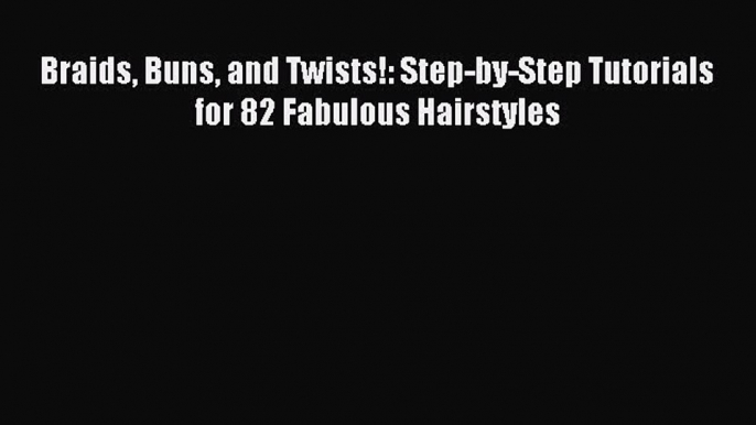 (PDF Download) Braids Buns and Twists!: Step-by-Step Tutorials for 82 Fabulous Hairstyles PDF