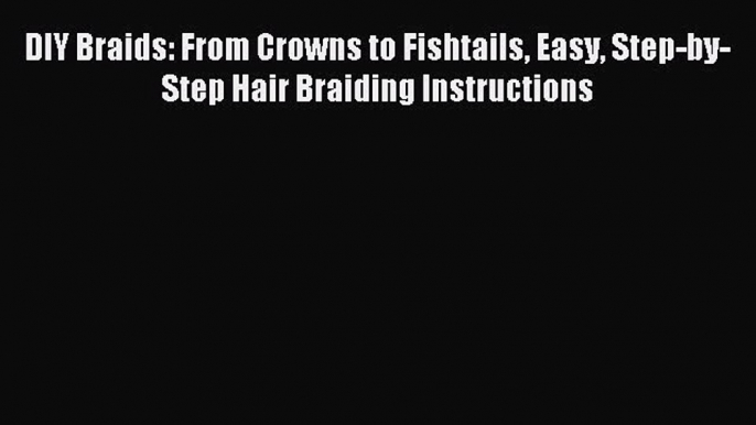 (PDF Download) DIY Braids: From Crowns to Fishtails Easy Step-by-Step Hair Braiding Instructions