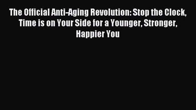 (PDF Download) The Official Anti-Aging Revolution: Stop the Clock Time is on Your Side for