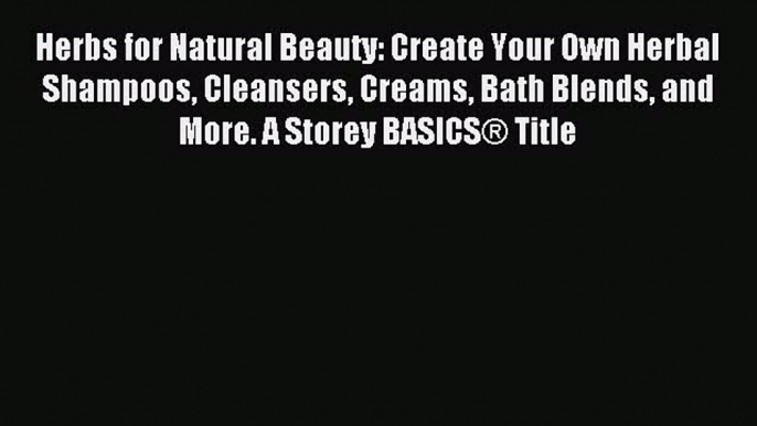 (PDF Download) Herbs for Natural Beauty: Create Your Own Herbal Shampoos Cleansers Creams Bath