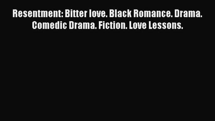[PDF Download] Resentment: Bitter love. Black Romance. Drama. Comedic Drama. Fiction. Love