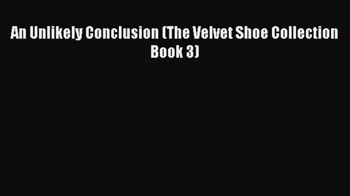 [PDF Download] An Unlikely Conclusion (The Velvet Shoe Collection Book 3) [PDF] Online