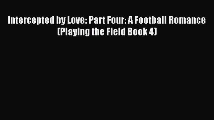 [PDF Download] Intercepted by Love: Part Four: A Football Romance (Playing the Field Book 4)