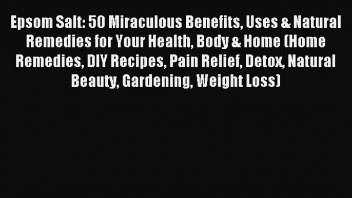 (PDF Download) Epsom Salt: 50 Miraculous Benefits Uses & Natural Remedies for Your Health Body