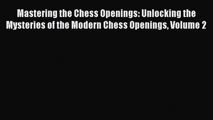 [PDF Download] Mastering the Chess Openings: Unlocking the Mysteries of the Modern Chess Openings