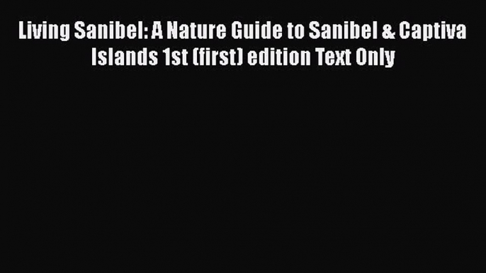 Download Living Sanibel: A Nature Guide to Sanibel & Captiva Islands 1st (first) edition Text