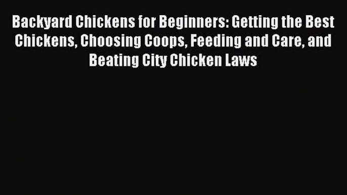 Download Backyard Chickens for Beginners: Getting the Best Chickens Choosing Coops Feeding