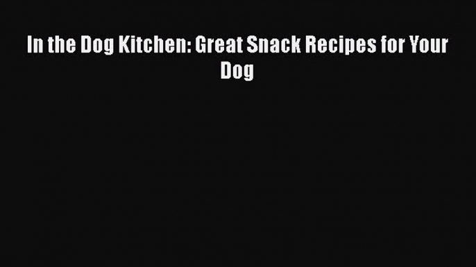 Download In the Dog Kitchen: Great Snack Recipes for Your Dog Free Books