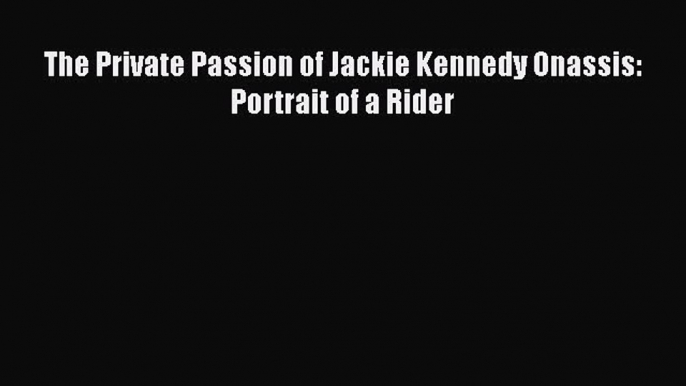 PDF The Private Passion of Jackie Kennedy Onassis: Portrait of a Rider  Read Online