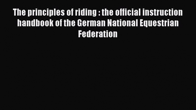 Download The principles of riding : the official instruction handbook of the German National