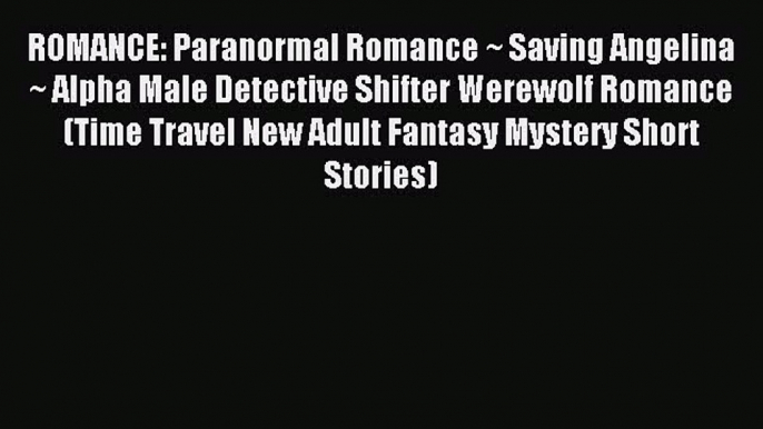 Read ROMANCE: Paranormal Romance ~ Saving Angelina ~ Alpha Male Detective Shifter Werewolf