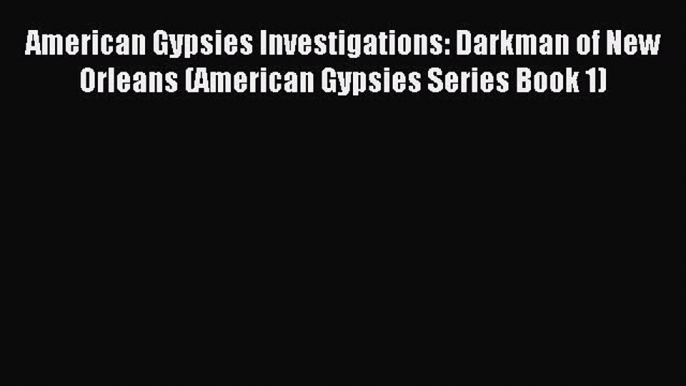Download American Gypsies Investigations: Darkman of New Orleans (American Gypsies Series Book