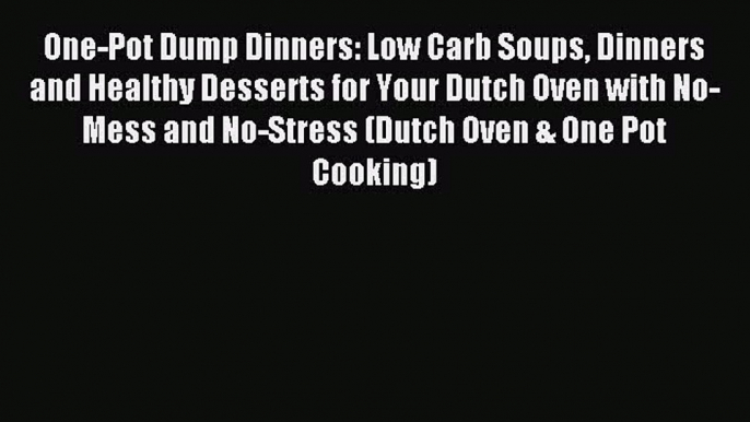 Read One-Pot Dump Dinners: Low Carb Soups Dinners and Healthy Desserts for Your Dutch Oven