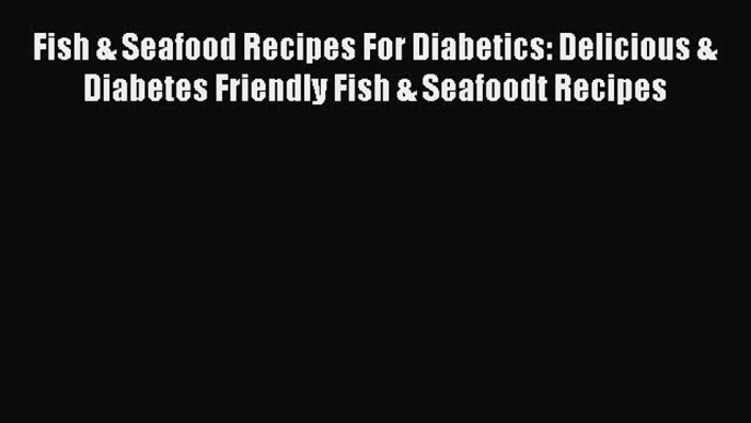 Read Fish & Seafood Recipes For Diabetics: Delicious & Diabetes Friendly Fish & Seafoodt Recipes