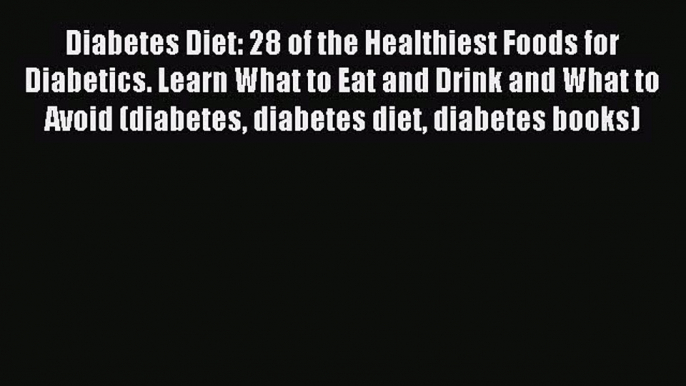 Read Diabetes Diet: 28 of the Healthiest Foods for Diabetics. Learn What to Eat and Drink and